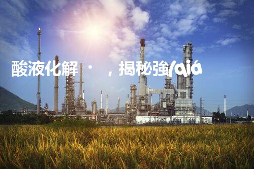 酸液化解，揭秘強(qiáng)酸廢水處理的奇跡！